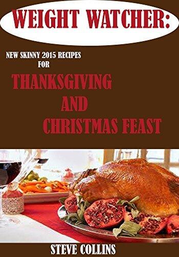 Weight Watcher: New Skinny 2015 Recipes for a Perfect Thanksgiving and Christmas Feast for a Simple Start