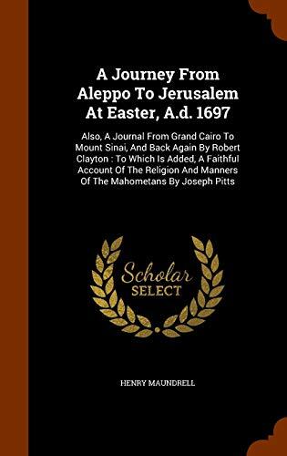 A Journey From Aleppo to Jerusalem at Easter, A.D. 1697: Also, A Journal From Grand Cairo to Mount Sinai, and Back Again (By Robert Clayton)