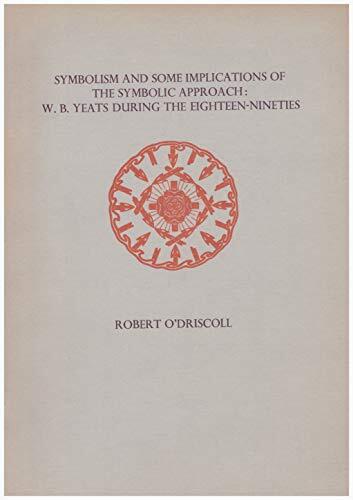 Symbolism and Some Implications of the Symbolic Approach: W. B. Yeats During the Eighteen-Nineties