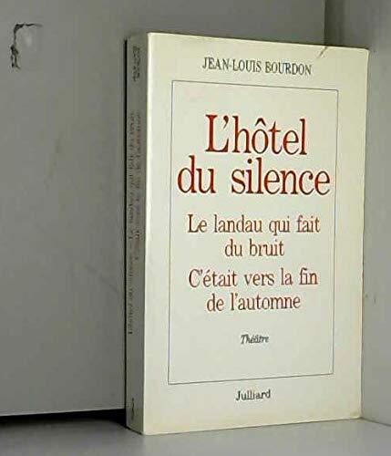 L'Hôtel Du Silence; Suivie de, Le Landau Qui Fait Du Bruit; Et C'Était Vers La Fin de L'Automne: Théâtre