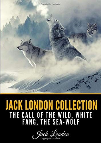 Jack London Collection: The Call of the Wild, White Fang, The Sea-Wolf