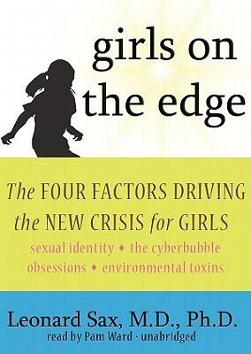Girls on the Edge: The Four Factors Driving the New Crisis for Girls: Sexual Identity, the Cyberbubble, Obsessions, Environmental Toxins