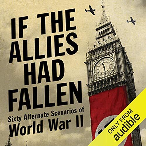 If the Allies Had Fallen: Sixty Alternate Scenarios of World War II