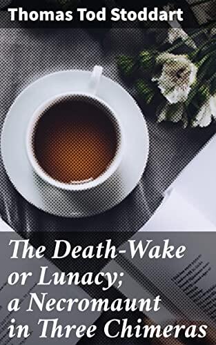 The Death-Wake or Lunacy; a Necromaunt in Three Chimeras: Enriched edition. A Macabre Tale of Madness and the Supernatural