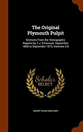 The Original Plymouth Pulpit: Sermons From the Stenographic Reports by T.J. Ellinwood. September 1868 to September 1873, Volumes 5-6