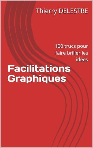 Facilitations Graphiques: 100 trucs pour faire briller les idées