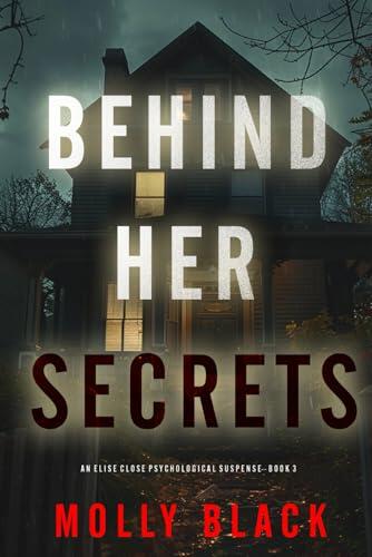 Behind Her Secrets (An Elise Close Psychological Thriller-Book Three): An utterly captivating psychological thriller with a twist ending you'll never see coming