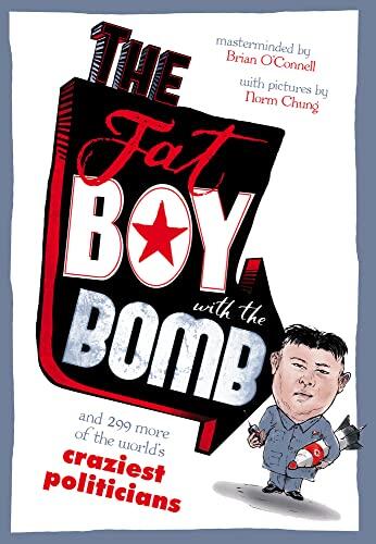 The Fat Boy with the Bomb and 299 of the World's Craziest Politicians