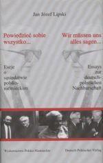 Powiedzieć sobie wszystko... Eseje o sąsiedztwie polsko-niemieckim. Wir mussen uns alles sagen... Essays zur deutsch-polnischen Nachbarschaft