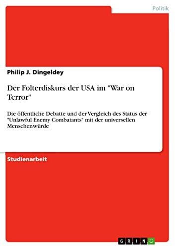 Der Folterdiskurs der USA im "War on Terror": Die öffentliche Debatte und der Vergleich des Status der "Unlawful Enemy Combatants" mit der universellen Menschenwürde