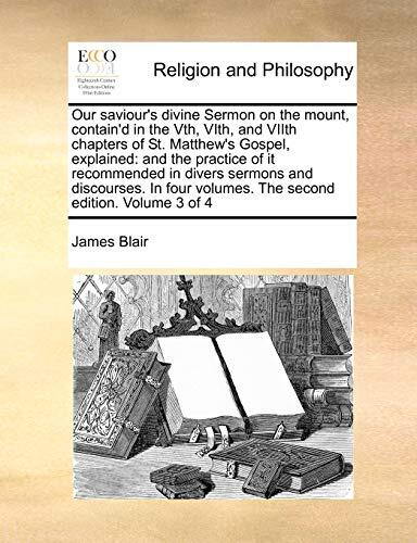 Our saviour's divine Sermon on the mount, contain'd in the Vth, VIth, and VIIth chapters of St. Matthew's Gospel, explained: and the practice of it ... volumes. The second edition. Volume 3 of 4