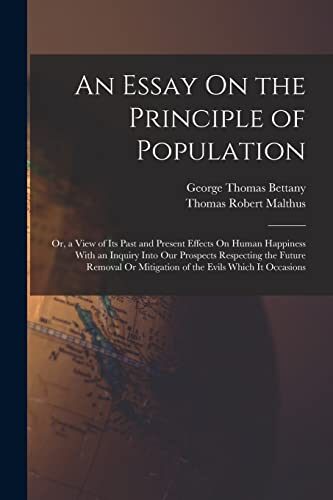 An Essay On the Principle of Population: Or, a View of Its Past and Present Effects On Human Happiness With an Inquiry Into Our Prospects Respecting ... Or Mitigation of the Evils Which It Occasions