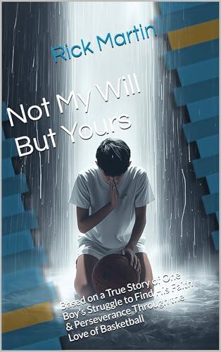 Not My Will But Yours: Based on a True Story of One Boy's Struggle to Find His Faith & Perseverance Through the Love of Basketball