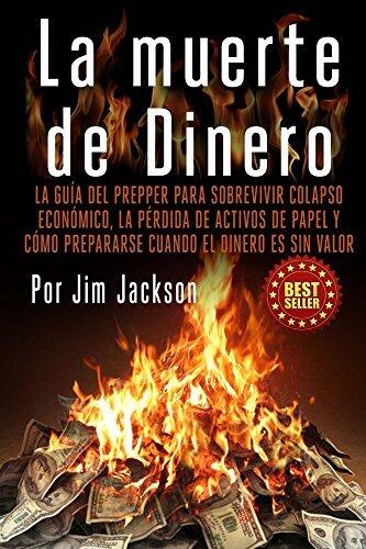 La muerte de Dinero: La Guía del Prepper Para Sobrevivir colapso económico, la pérdida de activos de papel y cómo prepararse cuando el dinero es sin valor ... Dólar, trueque, Arsenales)