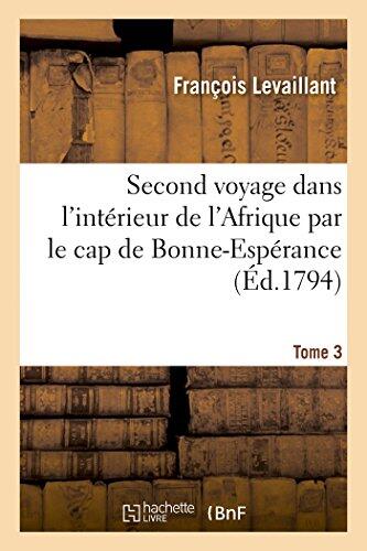 Second Voyage Dans l'Intérieur de l'Afrique Par Le Cap de Bonne-Espérance. Tome 3: , Dans Les Années 1783, 84 Et 85 (Histoire)