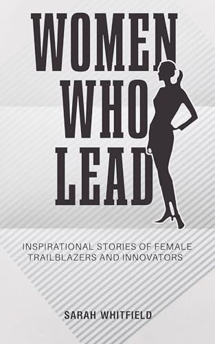 Women Who Lead - Inspirational Stories of Female Trailblazers and Innovators