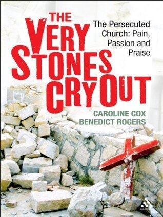 Very Stones Cry Out: The Persecuted Church: Pain, Passion and Praise