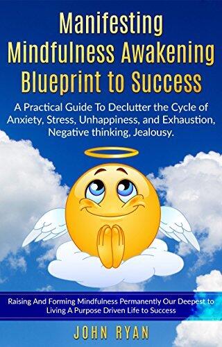 Manifesting Mindfulness Awakening Blueprint to Success: A Practical Guide To Declutter the Cycle of Anxiety, Stress, Unhappiness, and Exhaustion, Negative thinking, Jealousy.