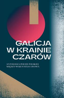 Galicja w krainie czarów. Antologia poezji polskiej międzywojennego Lwowa