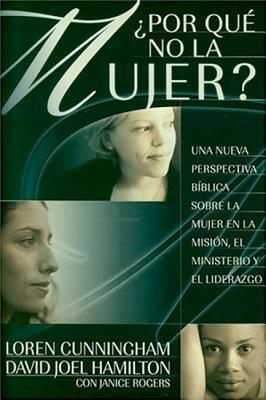Por Que No La Mujer?: Una nueva perspectiva biblica sobre la mujer en la Mision, el ministerio y el liderazgo