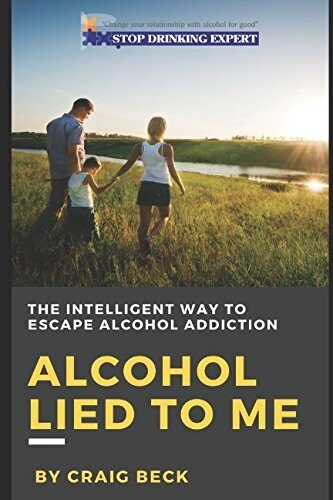Alcohol Lied to Me: The Intelligent Way to Escape Alcohol Addiction