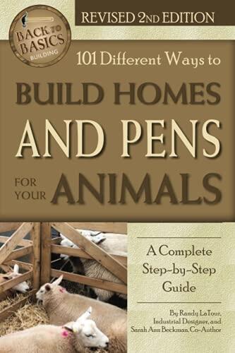 101 Different Ways to Build Homes and Pens For Your Animals: A Complete Step-By-Step Guide Revised 2nd Edition