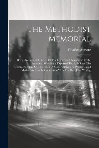 The Methodist Memorial: Being An Impartial Sketch Of The Lives And Characters Of The Preachers, Who Have Departed This Life Since The Commencement Of ... Late In Connection With The Rev. John Wesley,