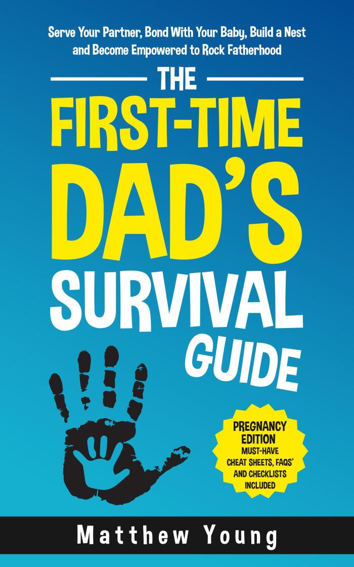 The First-Time Dad’s Survival Guide: Pregnancy Edition: Serve Your Partner, Bond With Your Baby, Build a Nest, and Become Empowered to Rock Fatherhood