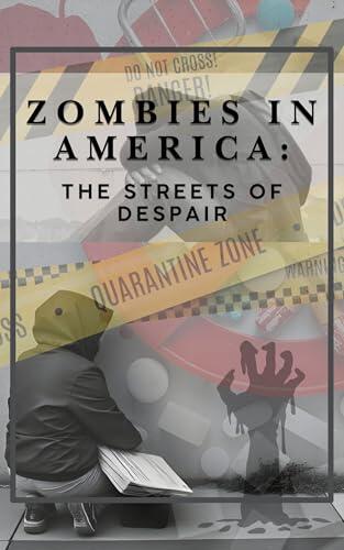 Zombies in America: The Streets of Despair: Understanding the Crisis of Homelessness, Addiction, and Public Safety in the United States
