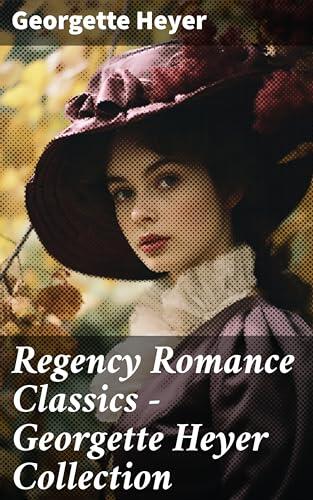 Regency Romance Classics - Georgette Heyer Collection: A Timeless Journey into Regency Romance