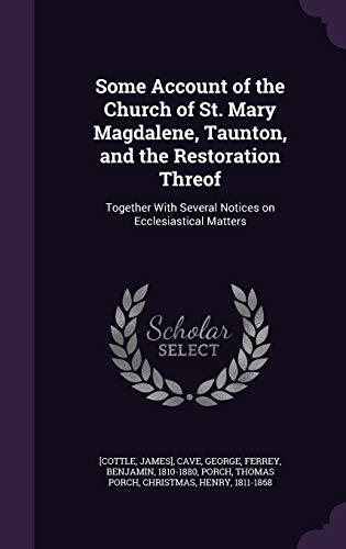 Some Account of the Church of St. Mary Magdalene, Taunton, and the Restoration Threof: Together With Several Notices on Ecclesiastical Matters