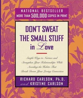 Don't Sweat the Small Stuff in Love: Simple Ways to Nurture and Strengthen Your Relationships