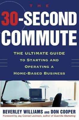 30 Second Commute: Ultimate Guide to Starting and Operating a Home-Based Business