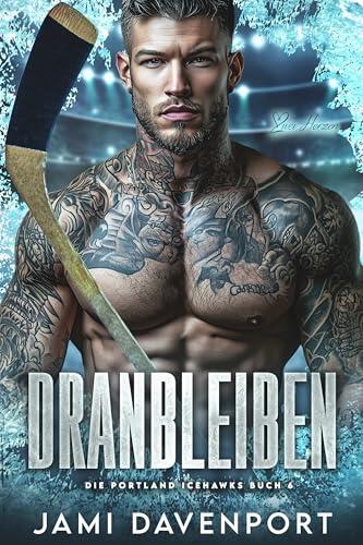Dranbleiben: Eine Hockey-Romanze mit Neuanfang (Die Portland Icehawks 6)