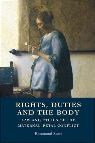 Rights, Duties and the Body: Law and Ethics of the Maternal-Fetal Conflict