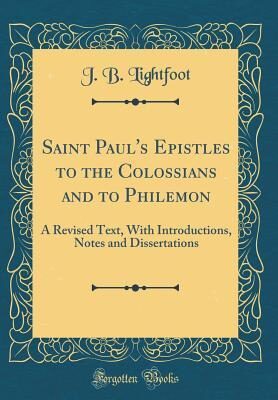 Saint Paul's Epistles to the Colossians and to Philemon: A Revised Text, With Introductions, Notes and Dissertations