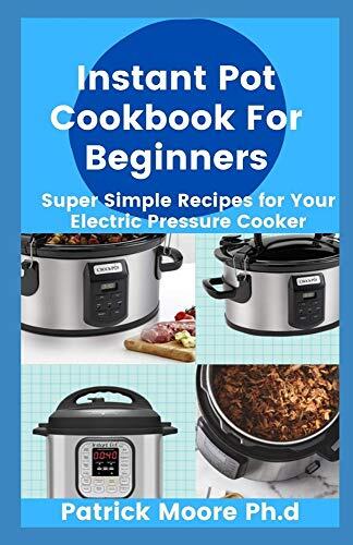 Instant Pot Cookbook For Beginners: Super Simple Recipes for Your Electric Pressure Cooker