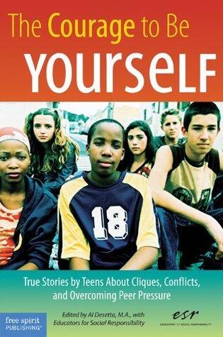 The Courage to Be Yourself: True Stories by Teens About Cliques, Conflicts, and Overcoming Peer Pressure