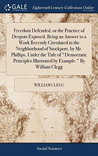 Freedom Defended, or the Practice of Despots Exposed, Being an Answer to a Work Recently Circulated in the Neighborhood of Stockport, by Mr. Phillips, ... Illustrated by Example." By William Clegg
