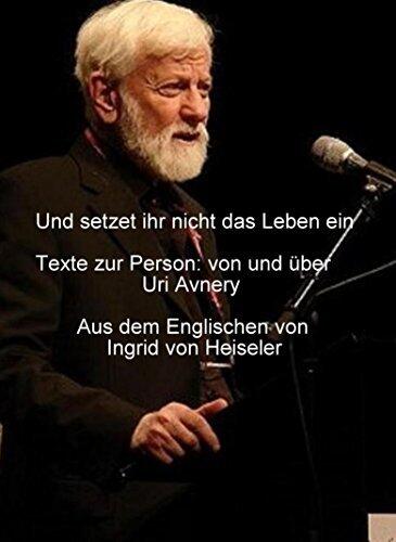 Und setzet ihr nicht das Leben ein: Texte zur Person: von und über Uri Avnery (Ingrid von Heiseler - Veröffentlichungen 10)