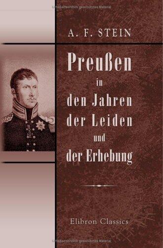 Preußen in den Jahren der Leiden und der Erhebung: Abriß einer Geschichte des Preußisch-Brandenburgischen Staats unter der Regierung Friedrich Wilhelm's des Dritten
