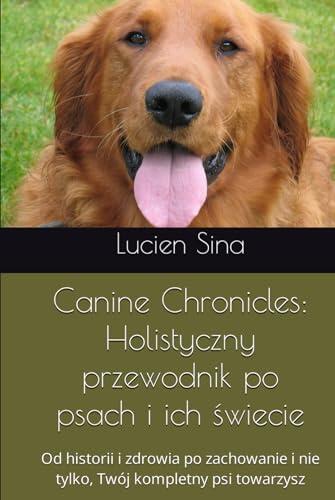 Canine Chronicles: Holistyczny przewodnik po psach i ich świecie: Od historii i zdrowia po zachowanie i nie tylko, Twój kompletny psi towarzysz