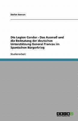 Die Legion Condor. Das Ausmaß und die Bedeutung der deutschen Unterstützung General Francos im Spanischen Bürgerkrieg