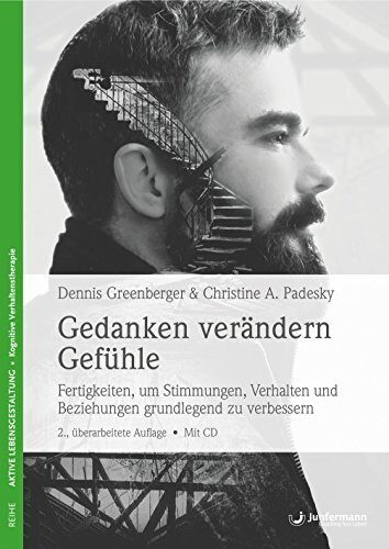 Gedanken verändern Gefühle: Fertigkeiten, um Stimmungen, Verhalten und Beziehungen grundlegend zu verbessern