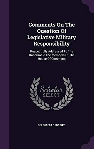 Comments On The Question Of Legislative Military Responsibility: Respectfully Addressed To The Honourable The Members Of The House Of Commons