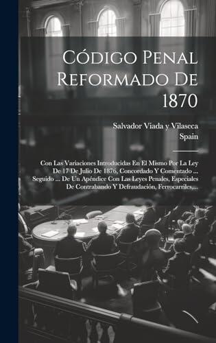 Código Penal Reformado De 1870: Con Las Variaciones Introducidas En El Mismo Por La Ley De 17 De Julio De 1876, Concordado Y Comentado ... Seguido ... ... Ferrocarriles, ...