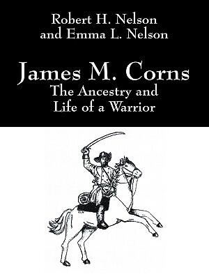 James M. Corns: The Ancestry And Life Of A Warrior