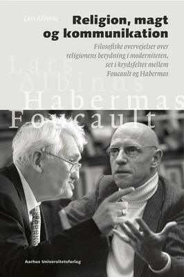 Religion, Magt Og Kommunikation: Filosofiske Overvejelser Over Religionens Betydning I Moderniteten, Set I Krydsfeltet Mellem Foucault Og Habermas