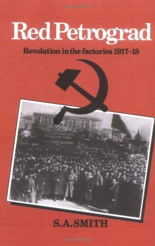 Red Petrograd: Revolution in the Factories, 1917-1918 (Cambridge Russian, Soviet and Post-Soviet Studies)