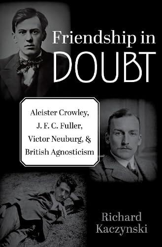 Friendship in Doubt: Aleister Crowley, J. F. C. Fuller, Victor B. Neuburg, and British Agnosticism